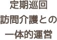 定期巡回訪問介護との一体的運営