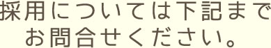 採用については下記までお問い合わせください。