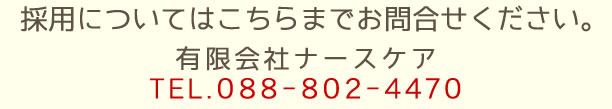 採用については下記までお問い合わせください。有限会社ナースケア　TEL.088-802-4470 